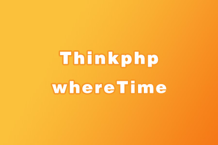 thinkphp5日期时间查询比较和whereTime使用方法